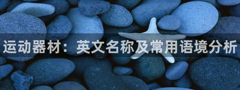 九游体育官方正版app娱乐是那个系列的台子：运动器材：英文名
