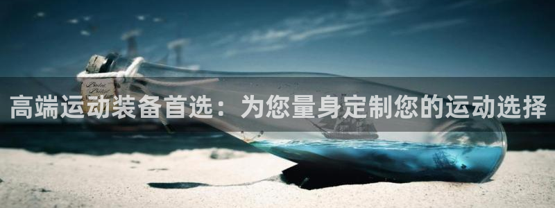 九游体育官方正版app开户：高端运动装备首选：为您量
