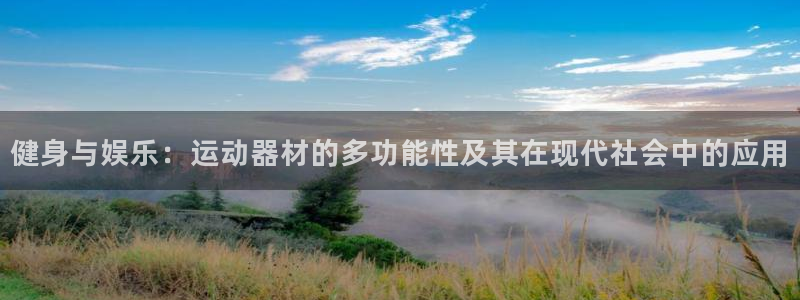 九游体育官网下载平台是正规平台吗：健身与娱乐：运动器材的多功