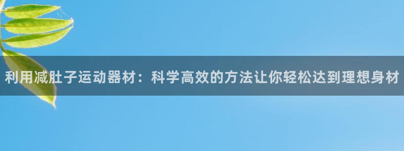 九游体育官网下载平台注册流程图：利用减肚子运动器材：