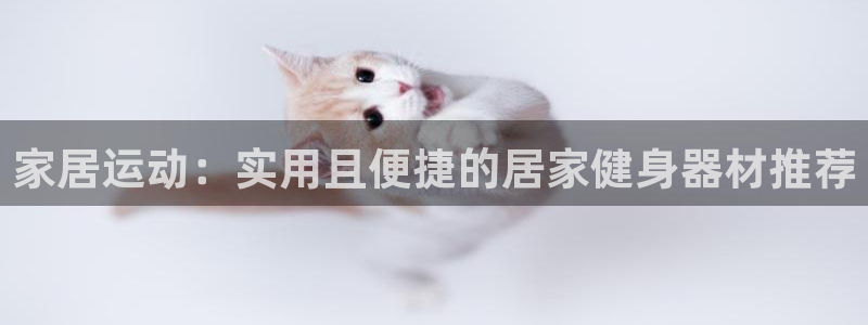 九游体育官网下载平台注册要钱吗：家居运动：实用且便捷