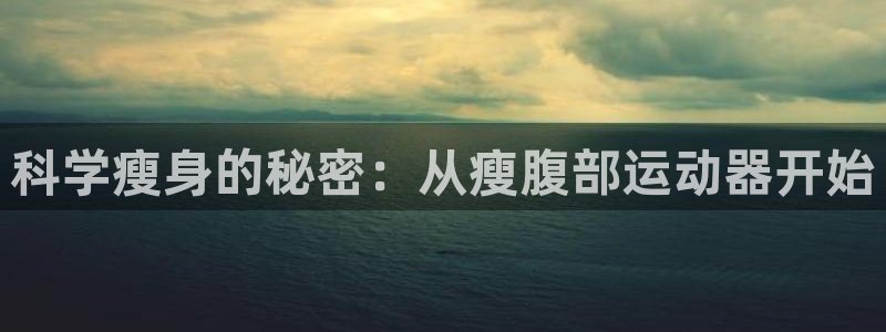 九游体育官网下载平台是正规平台吗安全吗：科学瘦身的秘密：从瘦