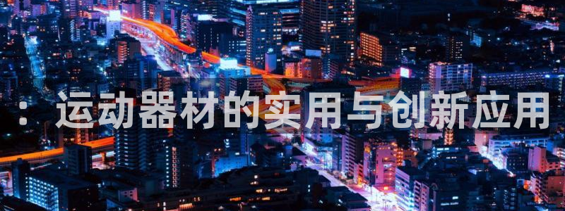 九游官方集团官网：：运动器材的实用与创新应用