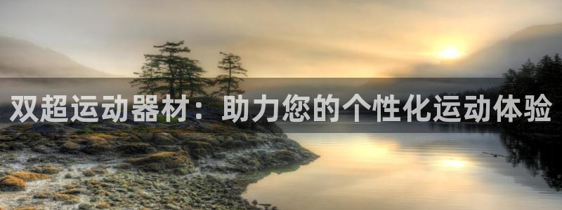 九游体育官网下载招商电话号码：双超运动器材：助力您的