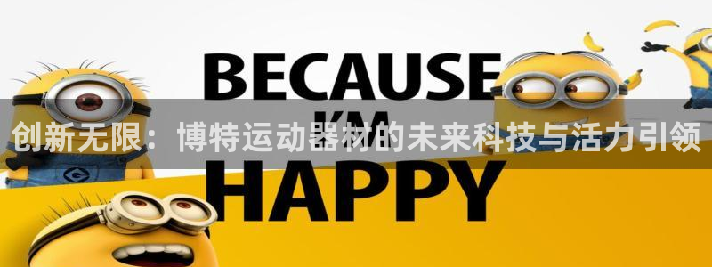 九游体育官方正版app集团官网首页：创新无限：博特运