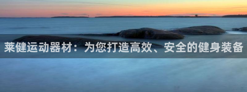 九游体育官网下载注册：莱健运动器材：为您打造高效、安全的健身