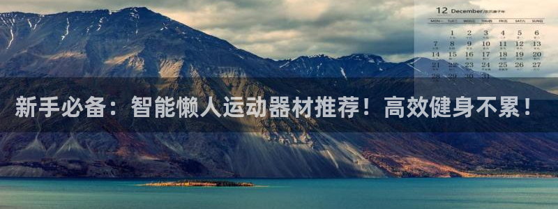 九游体育官网下载招商电话号码：新手必备：智能懒人运动器材推荐