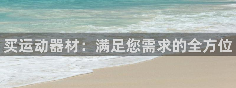 九游体育官网下载平台是正规平台吗安全吗：买运动器材：满足您需